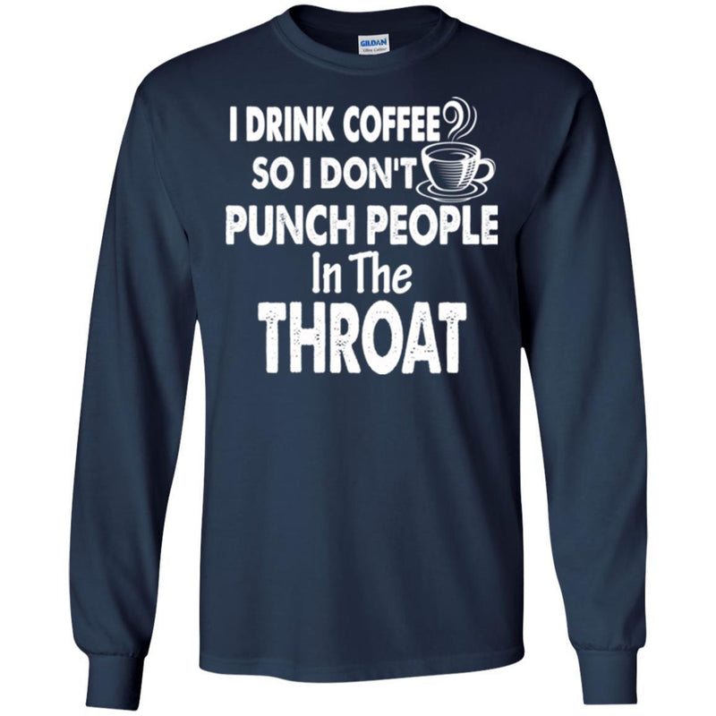 I Drink Coffee So I Don't Punch People In The Throat Funny Coffee Lover Beautiful Tee Shirt CustomCat