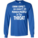 I Drink Coffee So I Don't Punch People In The Throat Funny Coffee Lover Beautiful Tee Shirt CustomCat
