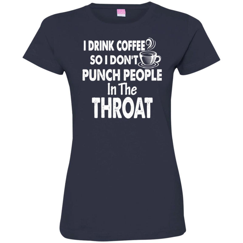 I Drink Coffee So I Don't Punch People In The Throat Funny Coffee Lover Beautiful Tee Shirt CustomCat