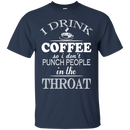 I drink coffee so i don't punch people in the throat T-shirts CustomCat
