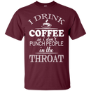 I drink coffee so i don't punch people in the throat T-shirts CustomCat