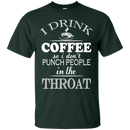 I drink coffee so i don't punch people in the throat T-shirts CustomCat