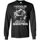 I GOOGLED MY SYMPTOMS TURNS OUT I JUST NEEDED TO GO SHOOTING MILITARY, ARMY VETERAN SHIRT CustomCat