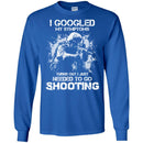 I GOOGLED MY SYMPTOMS TURNS OUT I JUST NEEDED TO GO SHOOTING MILITARY, ARMY VETERAN SHIRT CustomCat