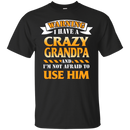 I have a Crazy Grandpa and I'm not afraid to use him funny tshirt for Grandpa CustomCat