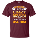 I have a Crazy Grandpa and I'm not afraid to use him funny tshirt for Grandpa CustomCat