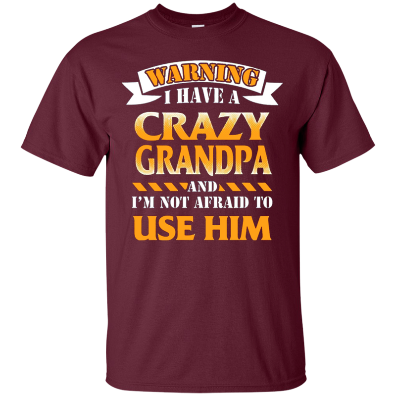 I have a Crazy Grandpa and I'm not afraid to use him funny tshirt for Grandpa CustomCat