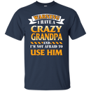 I have a Crazy Grandpa and I'm not afraid to use him funny tshirt for Grandpa CustomCat