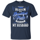 I know heaven is a beautiful pleace because they have my husband T-shirts CustomCat