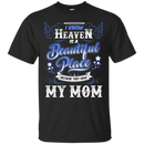 I know heaven is a beautiful pleace because they have my mom T-shirts CustomCat