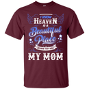 I know heaven is a beautiful pleace because they have my mom T-shirts CustomCat