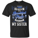 I know heaven is a beautiful pleace because they have my sister T-shirts CustomCat