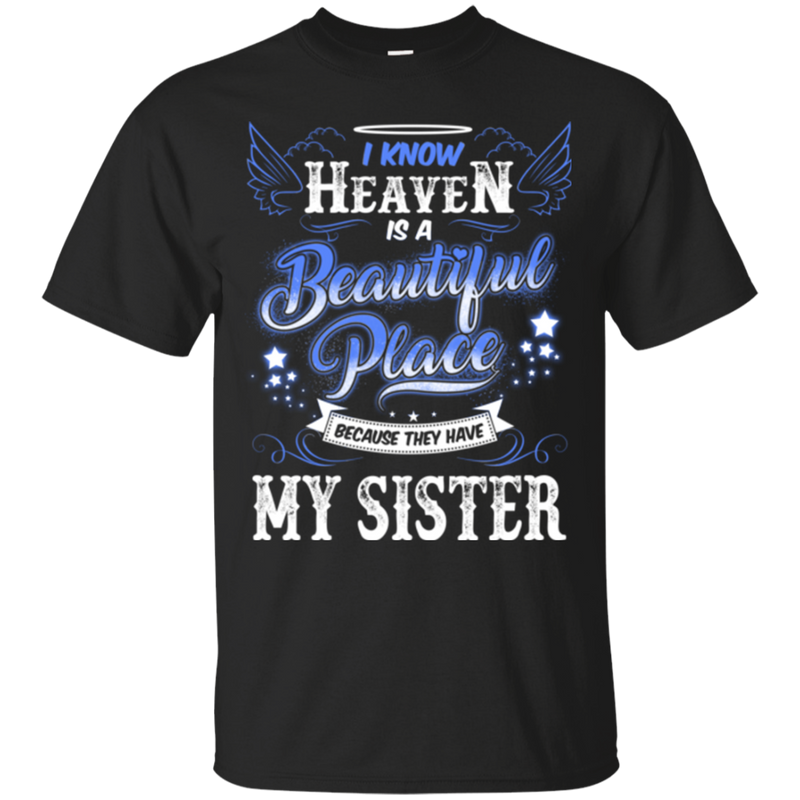 I know heaven is a beautiful pleace because they have my sister T-shirts CustomCat