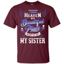 I know heaven is a beautiful pleace because they have my sister T-shirts CustomCat