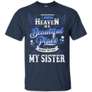 I know heaven is a beautiful pleace because they have my sister T-shirts CustomCat