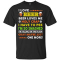 I Love Beer Beer Loves Me Holy Crap I Have To Pee I'm So Smashed Okay May Be Just One More T Shirt CustomCat
