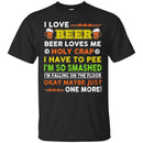 I Love Beer Beer Loves Me Holy Crap I Have To Pee I'm So Smashed Okay May Be Just One More T Shirt CustomCat