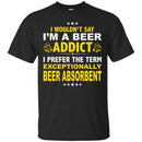 I'm A Beer Addict Funny T-shirts CustomCat