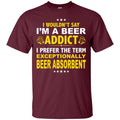 I'm A Beer Addict Funny T-shirts CustomCat