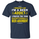 I'm A Beer Addict Funny T-shirts CustomCat
