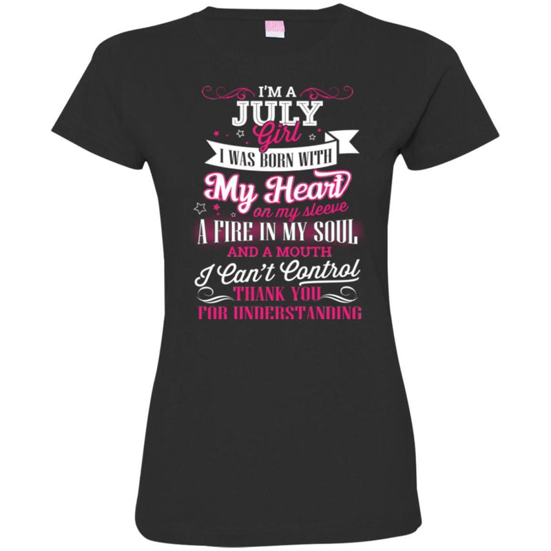 I'm A July Girl I Was Born With My Heart On My Sleeve A Fire In My Soul I Can't Control T Shirts CustomCat