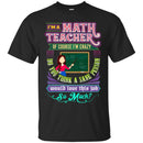 I'm A Math Teacher Of Course I'm Crazy Do You Think A Sane Person Would Love This Job So Much Shirt CustomCat