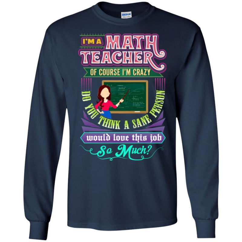 I'm A Math Teacher Of Course I'm Crazy Do You Think A Sane Person Would Love This Job So Much Shirt CustomCat