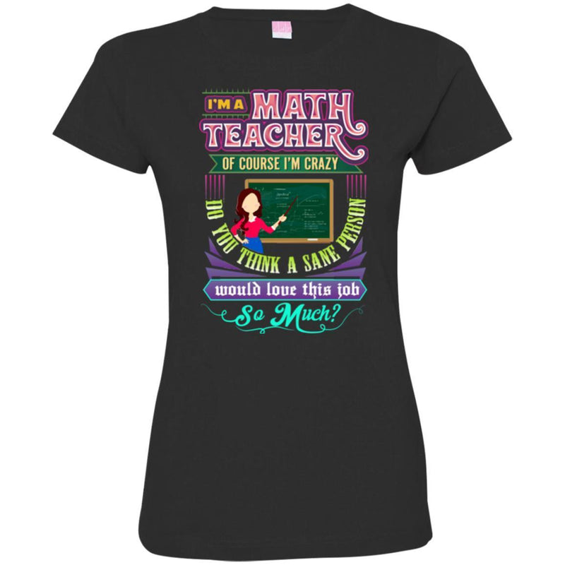 I'm A Math Teacher Of Course I'm Crazy Do You Think A Sane Person Would Love This Job So Much Shirt CustomCat