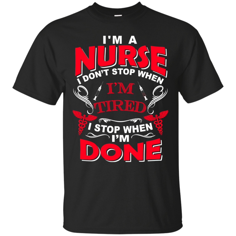 I'm A Nurse I Don't Stop When I'm Tired I Stop When I'm Done Tshirts CustomCat