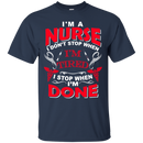I'm A Nurse I Don't Stop When I'm Tired I Stop When I'm Done Tshirts CustomCat
