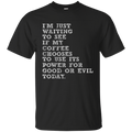 I'm just waiiting to see if my coffee choose to use its power for good or evil today funny T-shirts CustomCat