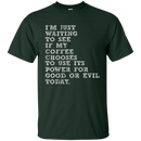I'm just waiiting to see if my coffee choose to use its power for good or evil today funny T-shirts CustomCat