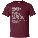I'm just waiiting to see if my coffee choose to use its power for good or evil today funny T-shirts CustomCat