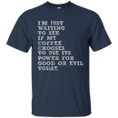 I'm just waiiting to see if my coffee choose to use its power for good or evil today funny T-shirts CustomCat