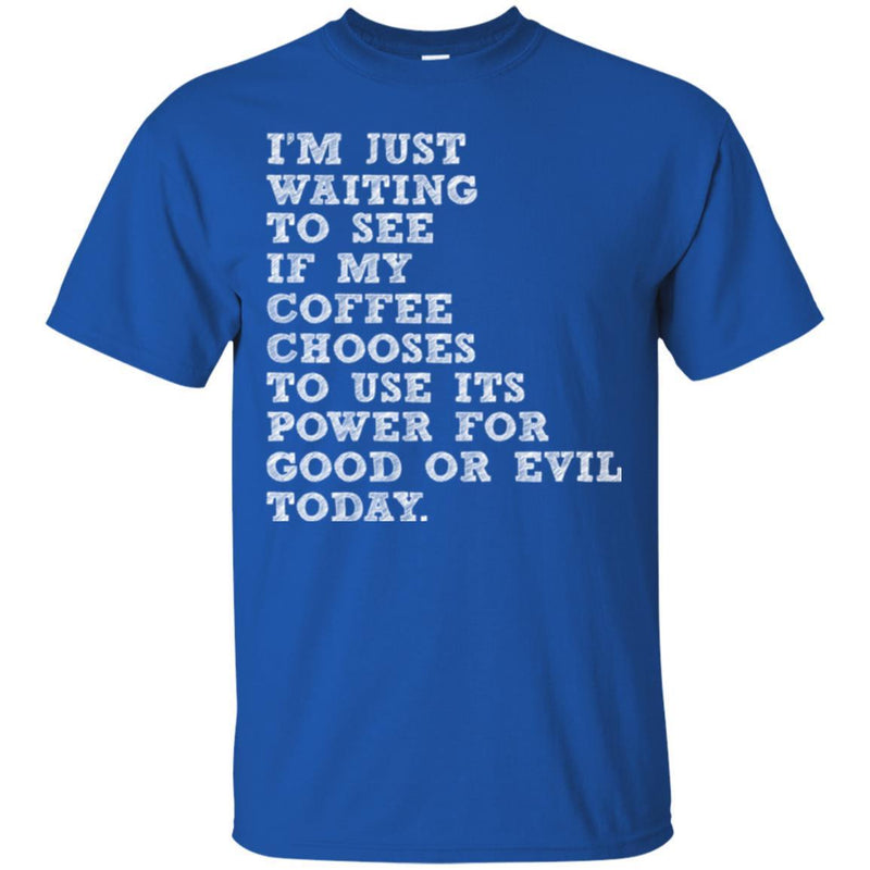 I'm Just Waiting To See If My Coffee Chooses To Use Its Power For Good Or Evil Today Coffee Shirts CustomCat