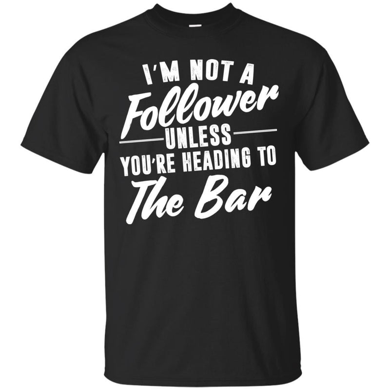 I'm Not A Follower Unless You're Heading To The Bar T-shirts CustomCat