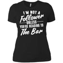 I'm Not A Follower Unless You're Heading To The Bar T-shirts CustomCat