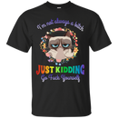 I'm not always a bitch just kidding go fuck yourself T-shirts CustomCat