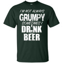 I'm Not Always Grumpy Sometimes I drink Beer Funny T-shirts CustomCat