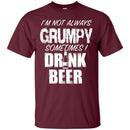 I'm Not Always Grumpy Sometimes I drink Beer Funny T-shirts CustomCat