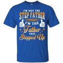 I'm Not The Step Father I'm The Father That Stepped Up Proud Father's Day Shirt CustomCat