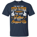 I'm Not The Step Father I'm The Father That Stepped Up Proud Father's Day Shirt CustomCat