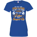 I'm Not The Step Father I'm The Father That Stepped Up Proud Father's Day Shirt CustomCat
