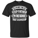 I'm Not The Step Father I'm The Father That Stepped Up Proud Father's Day Shirts CustomCat