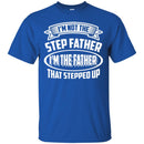 I'm Not The Step Father I'm The Father That Stepped Up Proud Father's Day Shirts CustomCat