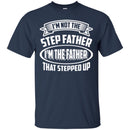 I'm Not The Step Father I'm The Father That Stepped Up Proud Father's Day Shirts CustomCat