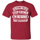I'm Not The Step Father I'm The Father That Stepped Up Proud Father's Day Shirts CustomCat