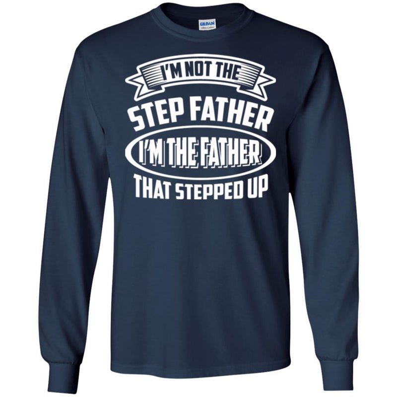 I'm Not The Step Father I'm The Father That Stepped Up Proud Father's Day Shirts CustomCat