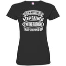 I'm Not The Step Father I'm The Father That Stepped Up Proud Father's Day Shirts CustomCat