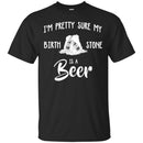 I'm Pretty Sure My Birth Stone Is A Beer T-shirts CustomCat